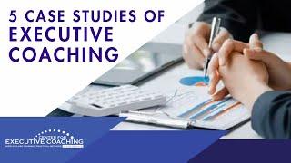 Five Case Studies of Executive Coaching