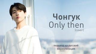 Jungkook (BTS) – Only Then (сover) (перевод на русский/кириллизация/текст)