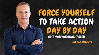 FORCE YOURSELF TO TAKE ACTION DAY BY DAY  - Dr Joe Dispenza Motivation