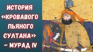 История «кровавого пьяного султана» - Мурад IV