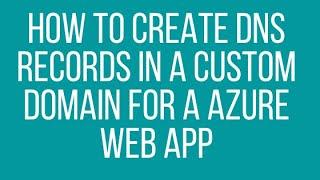 How to Create DNS Records in a Custom Domain for a Azure Web App