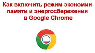 Как включить режим экономии памяти и энергосбережения в Google Chrome