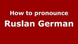 How to pronounce Ruslan German (Russian/Russia)  - PronounceNames.com