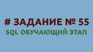 Решение 55 задачи (обучающий этап) сайта sql-ex.ru