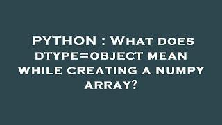 PYTHON : What does dtype=object mean while creating a numpy array?