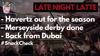 Havertz out for the season | Merseyside derby done | Boys back from Dubai - #LateNightLatte