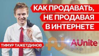 КАК ПРОДАВАТЬ, НЕ ПРОДАВАЯ В ИНТЕРНЕТЕ. Тимур Тажетдинов | AUNITECOM