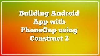 Exporting to Cordova and Building Android App with PhoneGap using Construct 2