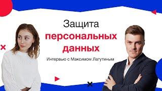 Защита персональных данных (GDPR), Интервью с Максимом Лагутиным, сооснователем компании Б-152.