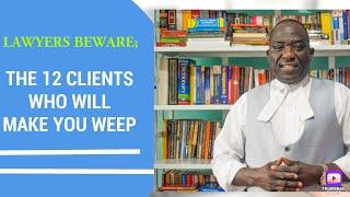 LAWYERS BEWARE; THE 12 CLIENTS WHO WILL MAKE YOU WEEP(Ambrose Weda.Esq.MBS,Lawyer)