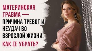 Материнская травма — причина тревог и неудач во взрослой жизни. Как ее убрать?