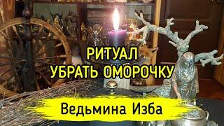 УБРАТЬ ОМОРОЧКУ. ДЛЯ ВСЕХ. ВЕДЬМИНА ИЗБА ▶️ МАГИЯ