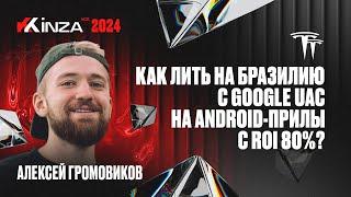 Алексей Громовиков - Как лить на Бразилию с Google UAC на Android-прилы с ROI 80%? | KINZA 2024