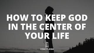 HOW TO KEEP GOD IN THE CENTER OF YOUR LIFE