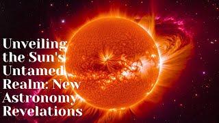 Unveiling the Sun's Untamed Realm: New Astronomy Revelations