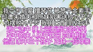 我六歲啟蒙，擅琴藝，被贊千金素手，卻遭未婚夫和庶妹陷害，送給九千歲，為擺脫九千歲，我用匕首自毀右手，逃亡途中，撞上迎面而來的車輿，車中的主人撩開錦簾，四目相對，他道，家中三個孩子 正缺一位母親