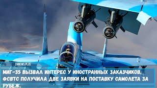 МиГ-35 заинтересовал иностранных заказчиков, ФСВТС получила заявки на поставку за рубеж.