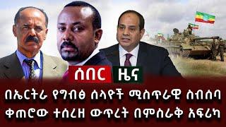 ሰበር ዜና - በኤርትራ የግብፅ ሰላዮች ሚስጥራዊ ስብሰባ ቀጠሮው ተሰረዘ ውጥረት በምስራቅ አፍሪካ