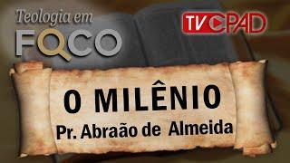 Pr. Abraão de  Almeida - O Milênio -  Teologia em Foco 42 - CPAD