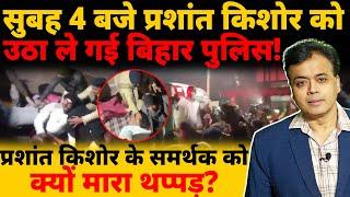 सुबह 4 बजे प्रशांत किशोर को उठा ले गई बिहार पुलिस! प्रशांत किशोर के समर्थक से क्यों हाथापाई?