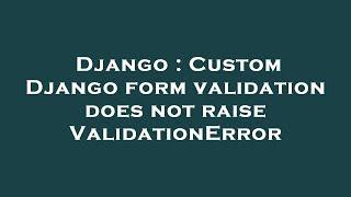 Django : Custom Django form validation does not raise ValidationError