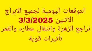 التوقعات اليومية لجميع الابراج//الاثنين 3/3/2025//تراجع الزهرة وانتقال عطارد والقمر تأثيرات قوية