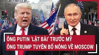 Thời sự quốc tế: Ông Putin ‘lật bài’ trước Mỹ, ông Trump tuyên bố nóng về Moscow