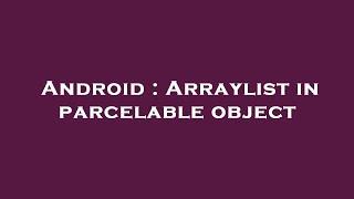 Android : Arraylist in parcelable object