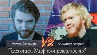 Телегония. Михаил Утопиан vs Александр Андреев