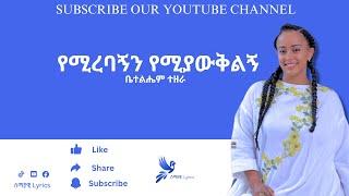 የሚረባኝን የሚያውቅልኝ || ቤተልሔም ተዘራ || Bethelhem Tezera || Lyrics Video
