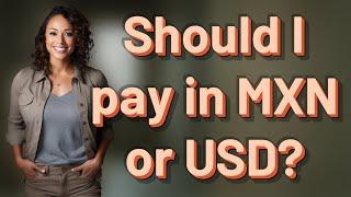 Should I pay in MXN or USD?