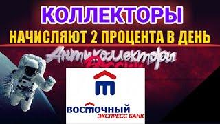 КОЛЛЕКТОРЫ НАЧИСЛЯЮТ 2 ПРОЦЕНТА В ДЕНЬ / ВОСТОЧНЫЙ ЭКСПРЕСС БАНК