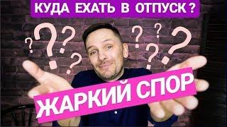 Куда ехать в отпуск? Жаркий спор! / Где отдыхать? Выбор места!