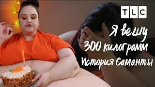 История Саманты | Я вешу 300 килограмм | TLC