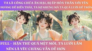 TA LÀ CÔNG CHÚA ĂN HẠI, BỊ ÉP HÒA THÂN VỚI TÊNHOÀNG ĐẾ BIẾN THÁI, TA SỢ NHƯNG MÀ TA QUÁ LƯỜI ĐỂ TRỐN