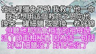 在山裡獵兔子時，我救了他一命，我本想用這個救命之恩，向他換來一罐細鹽，或是換一卷好錦，但聽他那個會相面的祖母說，這丫頭，面相極貴，因為這一句話，好嘛，細鹽沒了，好錦也沒了【幸福人生】#為人處世