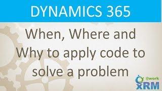 DYNAMICS 365: When, Where and Why to apply code to solve a problem