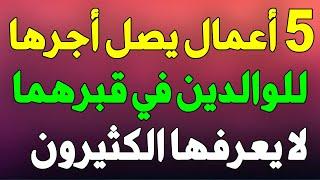 5 أعمال إذا فعلتها فإن أجرها وثوابها يصل للوالدين في قبرهما وتغفر ذنوبهما وترفعهما أعلي الدرجات