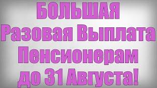 БОЛЬШАЯ Разовая Выплата Пенсионерам до 31 Августа!