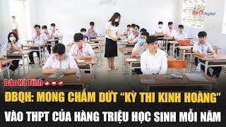 Đại biểu quốc hội mong chấm dứt “kỳ thi kinh hoàng” vào THPT của hàng triệu học sinh mỗi năm
