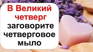 В Великий четверг заговорите четверговое мыло для всей семьи. Смывает негатив, сглаз, любые проблемы