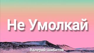 Не Умолкай || Валерий Шибитов (Слова)