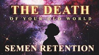 Semen Retention & The Death Of Your Old World