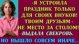 -Я устроила праздник только для своих внуков! Твоим друзьям- не место за столом!-выдала свекровь. Но