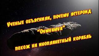 Ученые объяснили, почему астероид Оумуамуа похож на инопланетный корабль