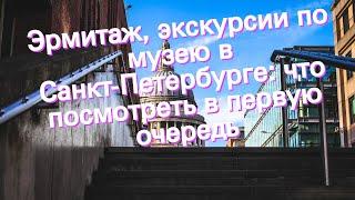 Эрмитаж, экскурсии по музею в Санкт-Петербурге: что посмотреть в первую очередь