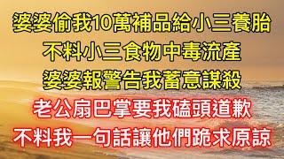 婆婆偷我10萬補品給小三養胎，不料小三食物中毒流產，婆婆報警告我蓄意謀殺，老公扇巴掌要我磕頭道歉，不料我一句話讓他們跪求原諒