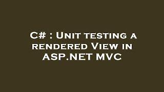 C# : Unit testing a rendered View in ASP.NET MVC