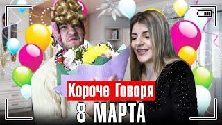 КОРОЧЕ ГОВОРЯ, 8 МАРТА [женский день]