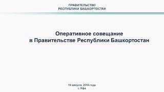 Оперативное совещание в Правительстве Республики Башкортостан: прямая трансляция 19 августа 2019 год